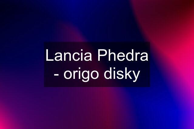 Lancia Phedra - origo disky