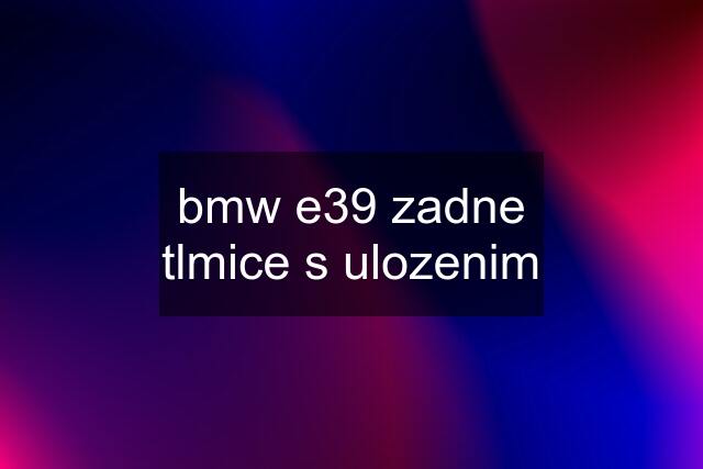 bmw e39 zadne tlmice s ulozenim