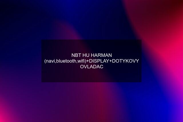 NBT HU HARMAN (navi,bluetooth,wifi)+DISPLAY+DOTYKOVY OVLADAC