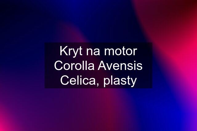 Kryt na motor Corolla Avensis Celica, plasty