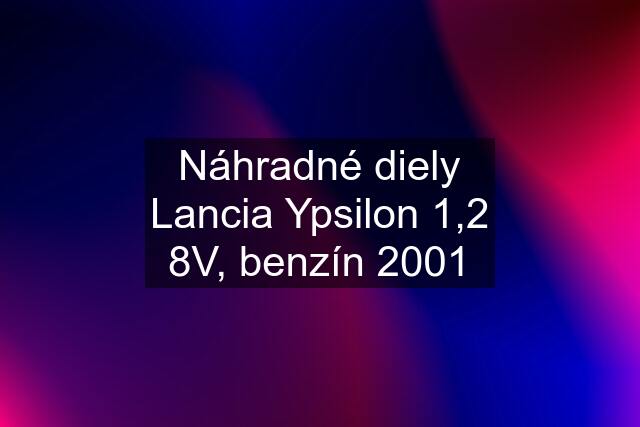 Náhradné diely Lancia Ypsilon 1,2 8V, benzín 2001