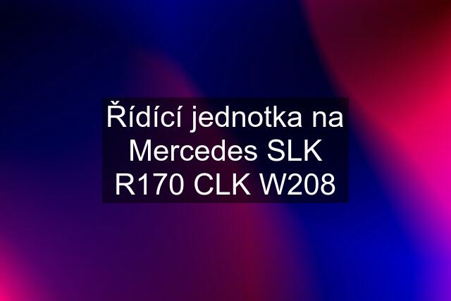 Řídící jednotka na Mercedes SLK R170 CLK W208