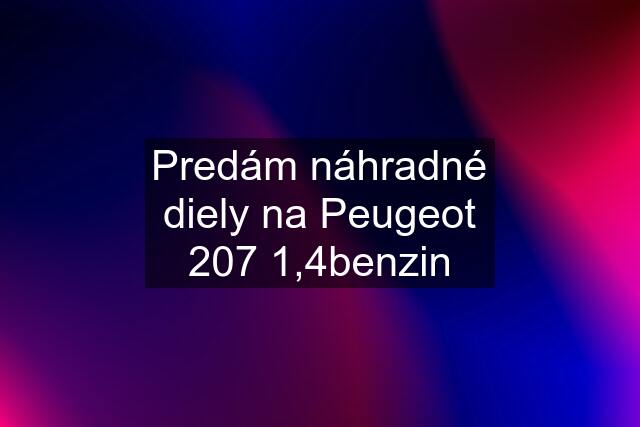 Predám náhradné diely na Peugeot 207 1,4benzin