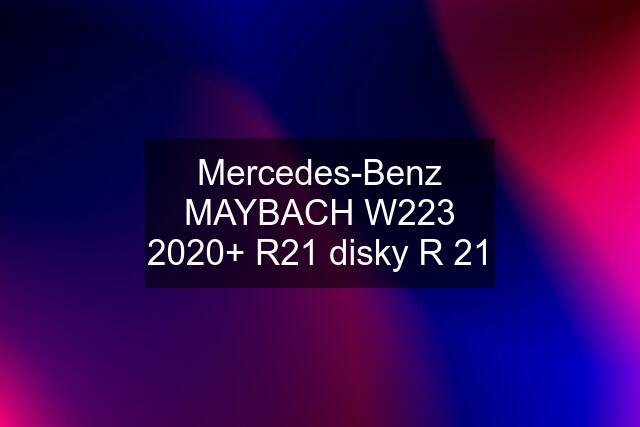 Mercedes-Benz MAYBACH W223 2020+ R21 disky R 21