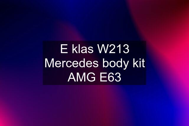 E klas W213 Mercedes body kit AMG E63