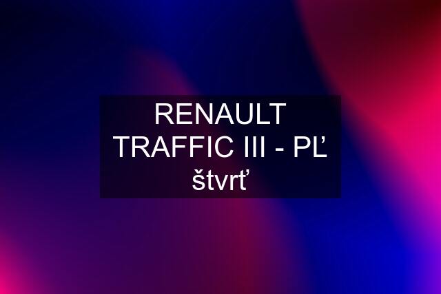 RENAULT TRAFFIC III - PĽ štvrť