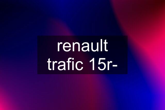 renault trafic 15r-