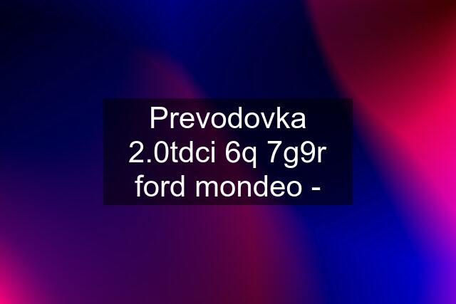 Prevodovka 2.0tdci 6q 7g9r ford mondeo -