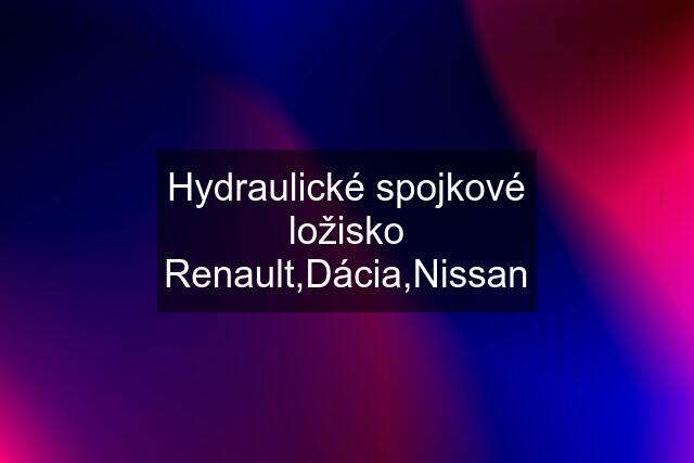 Hydraulické spojkové ložisko Renault,Dácia,Nissan