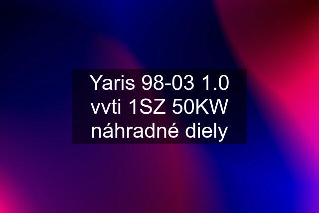 Yaris 98-03 1.0 vvti 1SZ 50KW náhradné diely