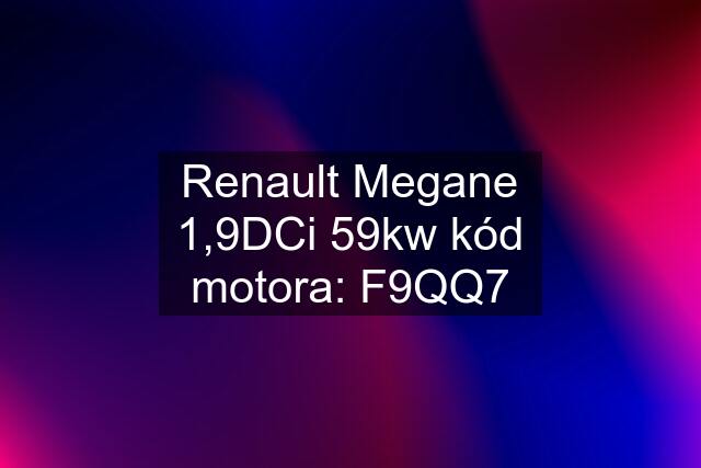 Renault Megane 1,9DCi 59kw kód motora: F9QQ7