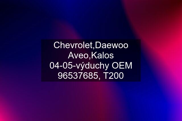 Chevrolet,Daewoo Aveo,Kalos 04-05-výduchy OEM 96537685, T200