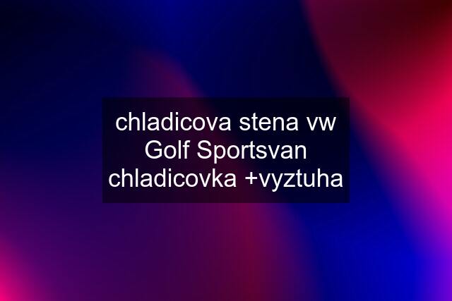 chladicova stena vw Golf Sportsvan chladicovka +vyztuha