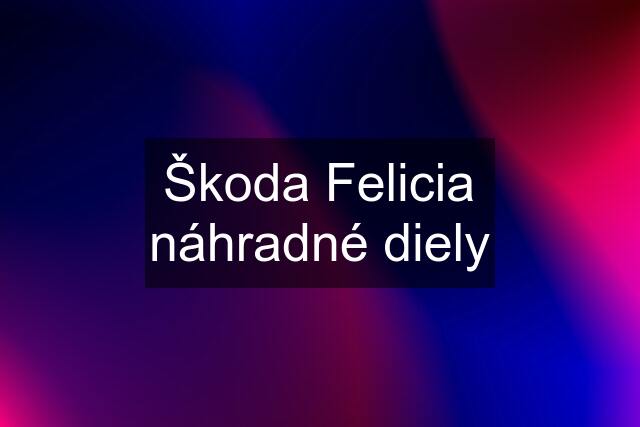 Škoda Felicia náhradné diely