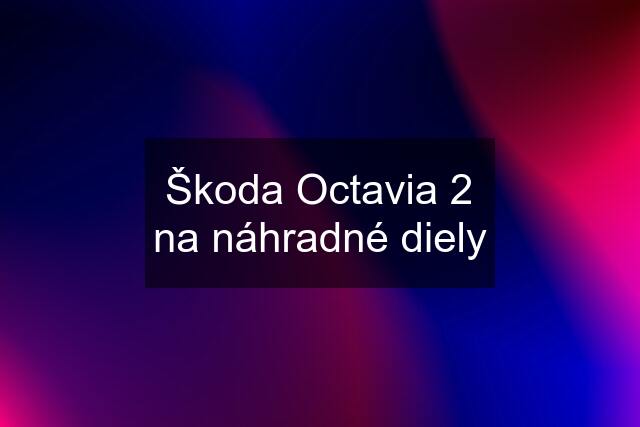 Škoda Octavia 2 na náhradné diely