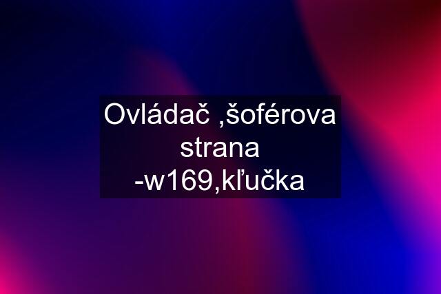 Ovládač ,šoférova strana -w169,kľučka