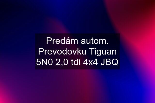 Predám autom. Prevodovku Tiguan 5N0 2,0 tdi 4x4 JBQ