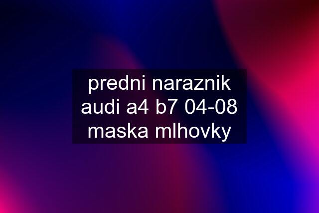 predni naraznik audi a4 b7 04-08 maska mlhovky