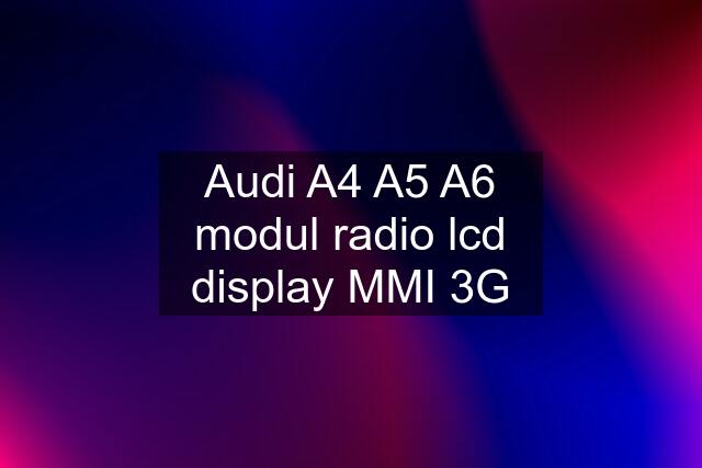 Audi A4 A5 A6 modul radio lcd display MMI 3G