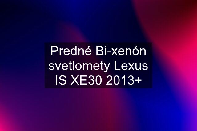 Predné Bi-xenón svetlomety Lexus IS XE30 2013+