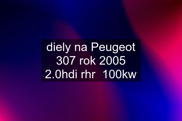 diely na Peugeot 307 rok 2005 2.0hdi rhr  100kw