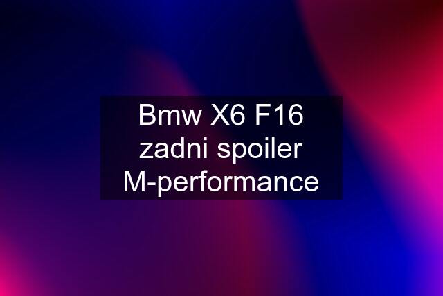 Bmw X6 F16 zadni spoiler M-performance