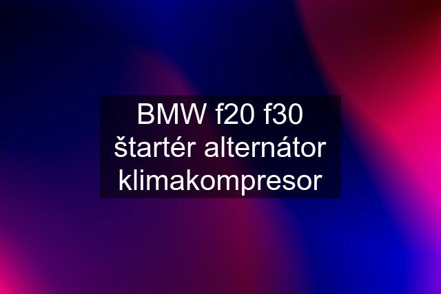 BMW f20 f30 štartér alternátor klimakompresor