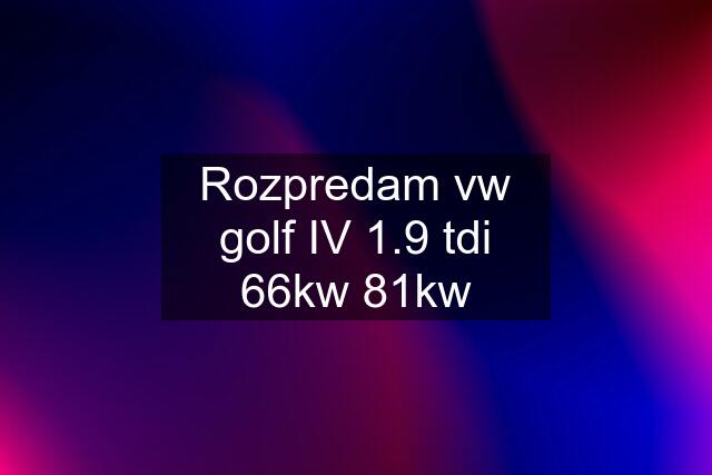 Rozpredam vw golf IV 1.9 tdi 66kw 81kw