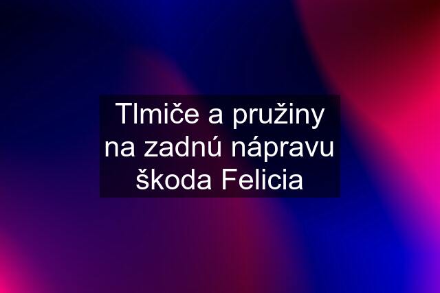 Tlmiče a pružiny na zadnú nápravu škoda Felicia