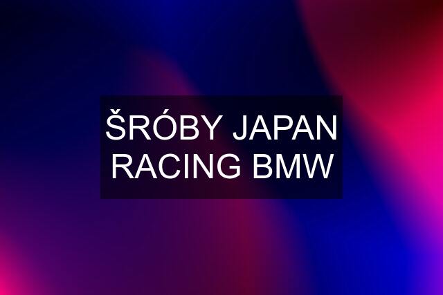 ŠRÓBY JAPAN RACING BMW