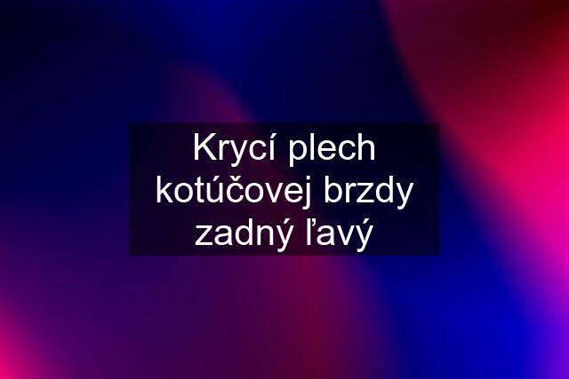 Krycí plech kotúčovej brzdy zadný ľavý