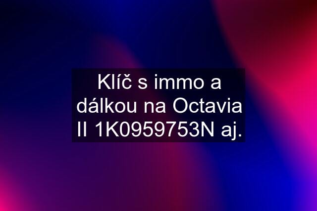 Klíč s immo a dálkou na Octavia II 1K0959753N aj.