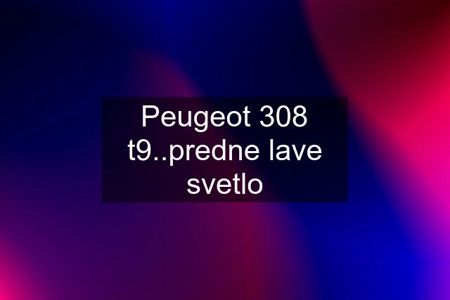 Peugeot 308 t9..predne lave svetlo