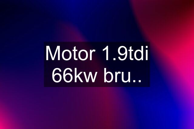 Motor 1.9tdi 66kw bru..