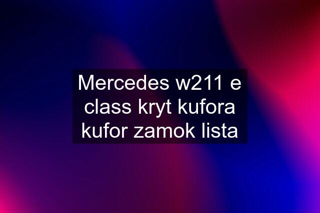 Mercedes w211 e class kryt kufora kufor zamok lista