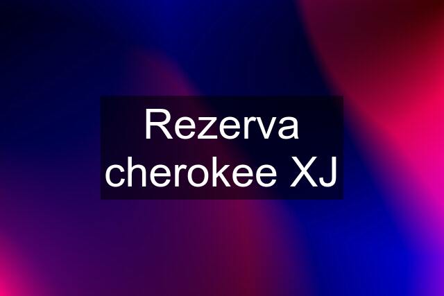 Rezerva cherokee XJ