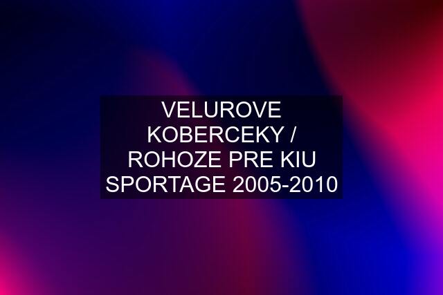 VELUROVE KOBERCEKY / ROHOZE PRE KIU SPORTAGE 2005-2010