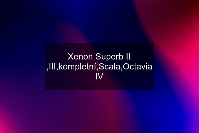 Xenon Superb II ,III,kompletní,Scala,Octavia IV