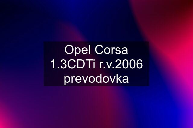 Opel Corsa 1.3CDTi r.v.2006 prevodovka