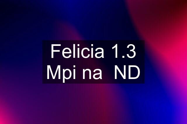 Felicia 1.3 Mpi na  ND