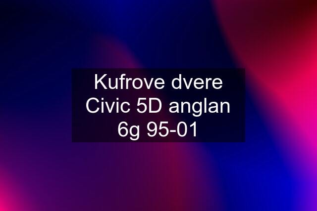 Kufrove dvere Civic 5D anglan 6g 95-01