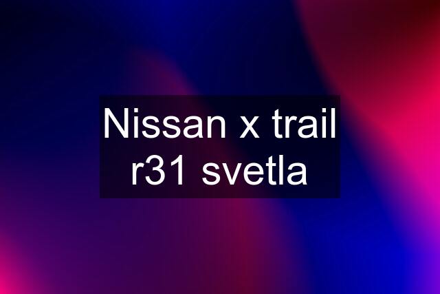 Nissan x trail r31 svetla