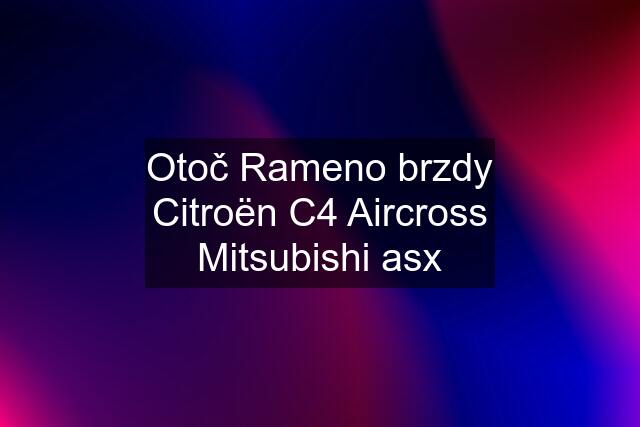 Otoč Rameno brzdy Citroën C4 Aircross Mitsubishi asx