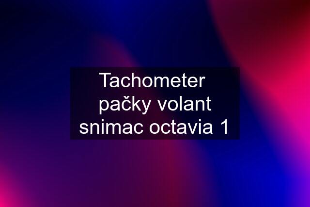 Tachometer  pačky volant snimac octavia 1