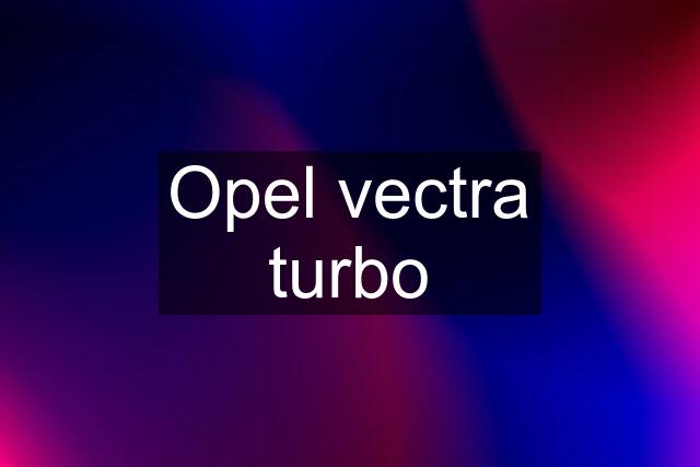 Opel vectra turbo