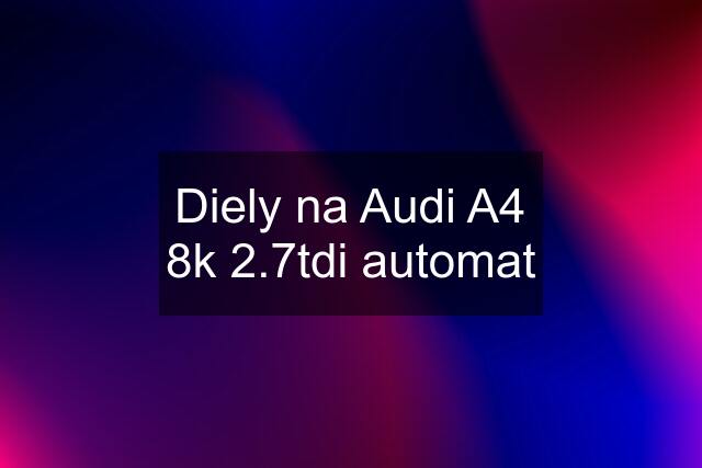 Diely na Audi A4 8k 2.7tdi automat