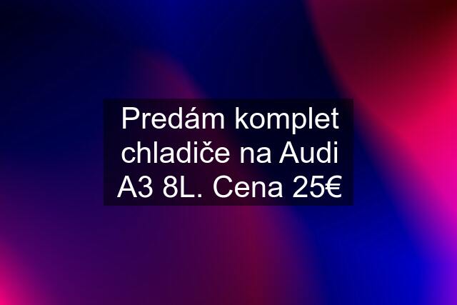 Predám komplet chladiče na Audi A3 8L. Cena 25€