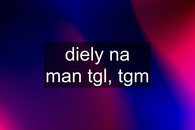 diely na man tgl, tgm