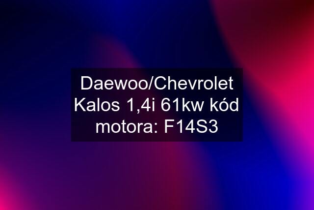 Daewoo/Chevrolet Kalos 1,4i 61kw kód motora: F14S3