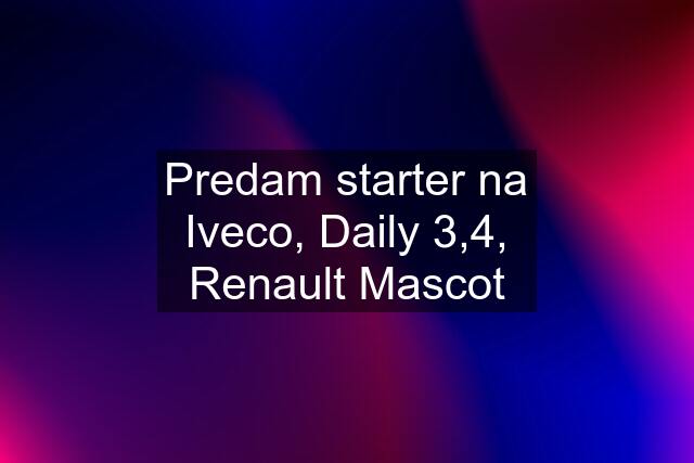 Predam starter na Iveco, Daily 3,4, Renault Mascot